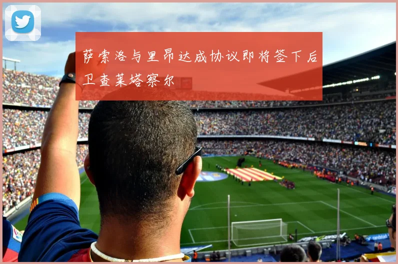 萨索洛与里昂达成协议即将签下后卫查莱塔察尔