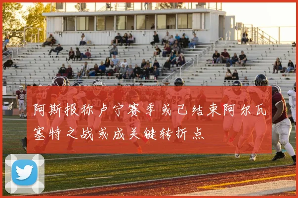 阿斯报称卢宁赛季或已结束阿尔瓦塞特之战或成关键转折点