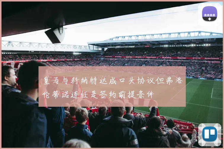 皇马与科纳特达成口头协议但弗洛伦蒂诺连任是签约前提条件