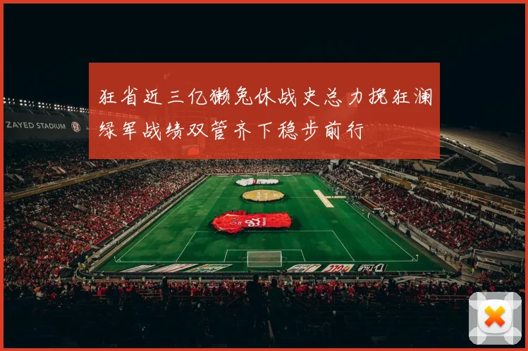 狂省近三亿獭兔休战史总力挽狂澜绿军战绩双管齐下稳步前行