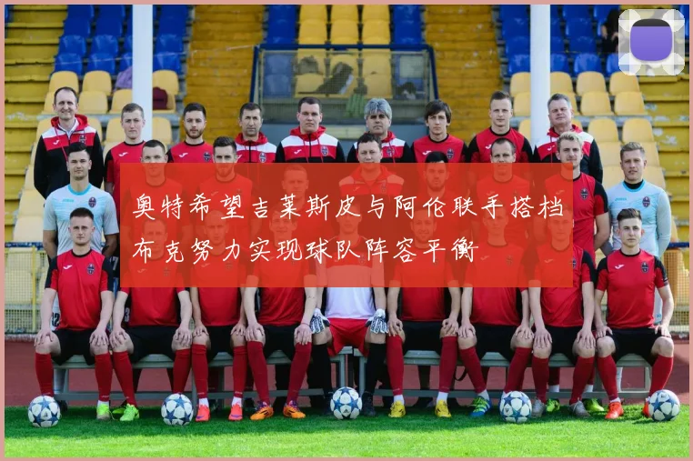 奥特希望吉莱斯皮与阿伦联手搭档布克努力实现球队阵容平衡