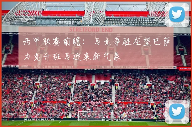 西甲联赛前瞻：马竞争胜在望巴萨力克升班马迎来新气象