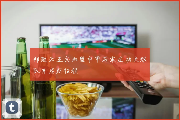 郑致云正式加盟中甲石家庄功夫球队开启新征程